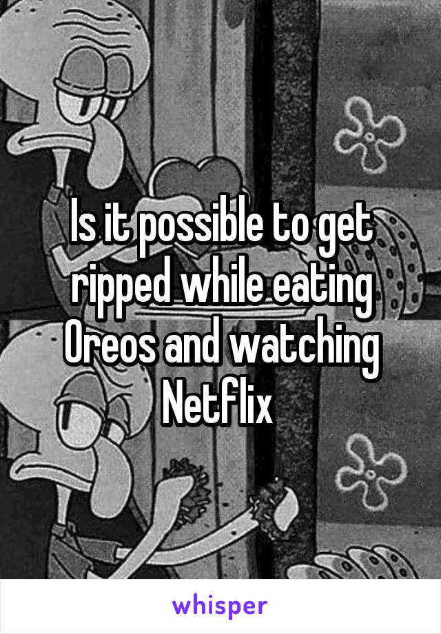 Is it possible to get ripped while eating Oreos and watching Netflix 