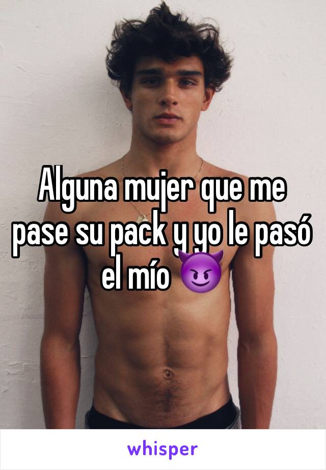 Alguna mujer que me pase su pack y yo le pasó el mío 😈