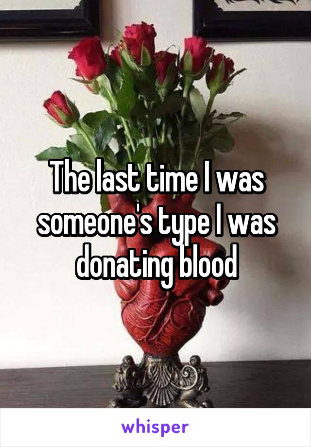 The last time I was someone's type I was donating blood