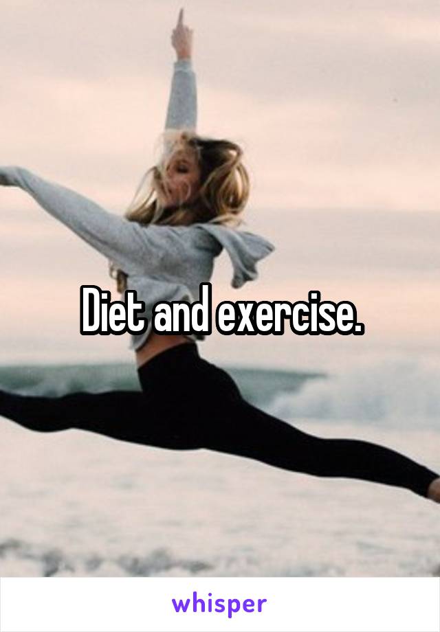 Diet and exercise.