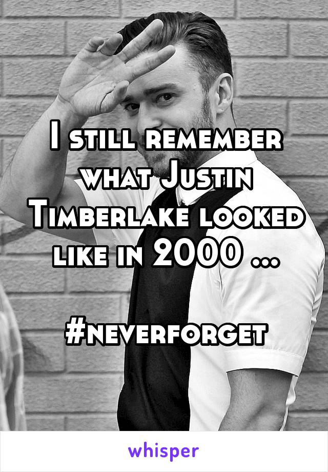 I still remember what Justin Timberlake looked like in 2000 ...

#neverforget