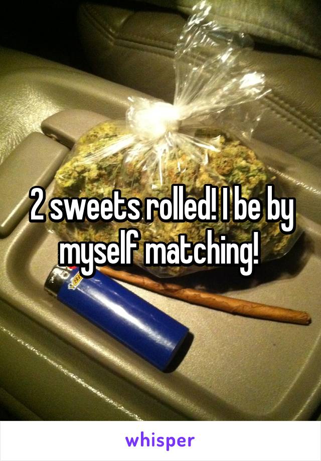 2 sweets rolled! I be by myself matching! 