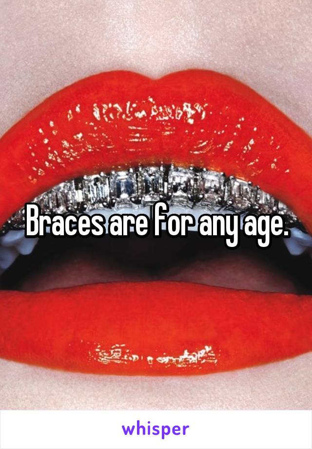 Braces are for any age.