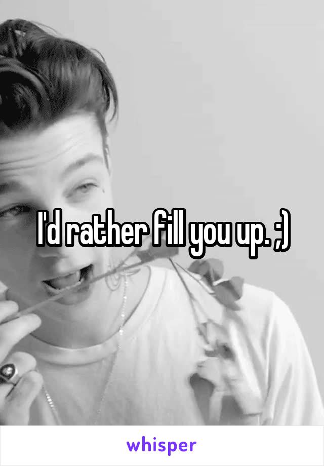 I'd rather fill you up. ;)