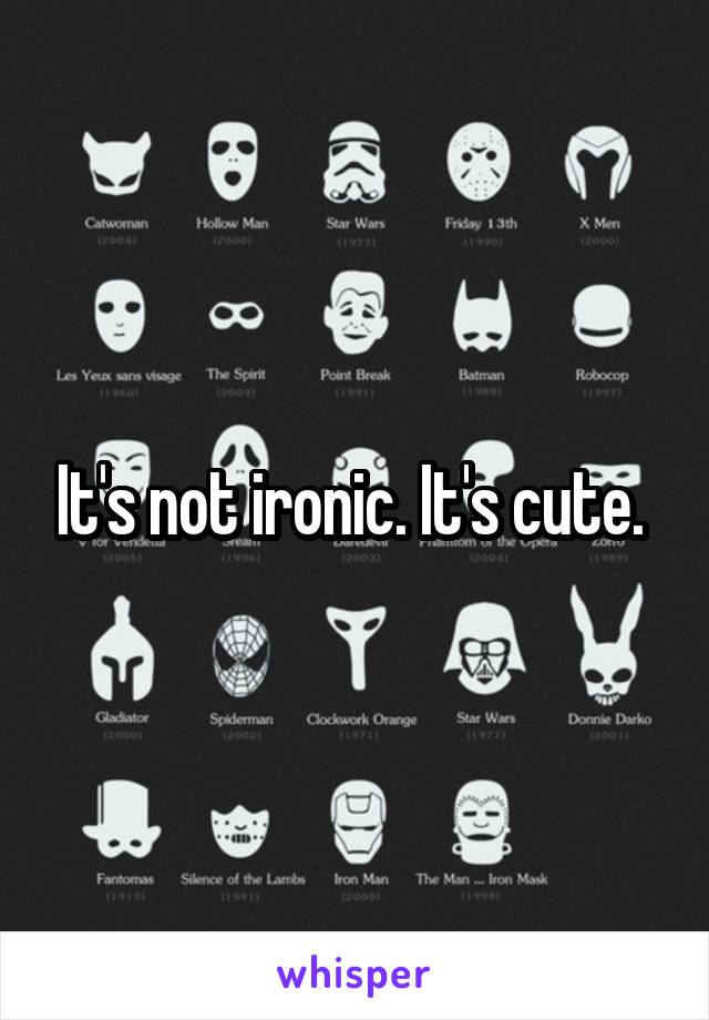 It's not ironic. It's cute. 