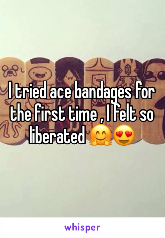 I tried ace bandages for the first time , I felt so liberated 🤗😍