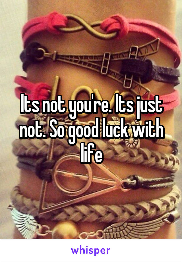 Its not you're. Its just not. So good luck with life