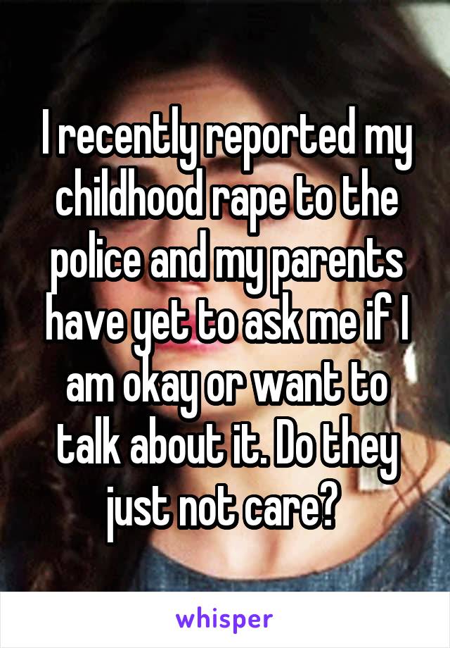 I recently reported my childhood rape to the police and my parents have yet to ask me if I am okay or want to talk about it. Do they just not care? 