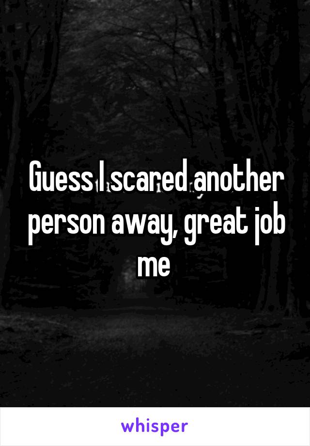 Guess I scared another person away, great job me 