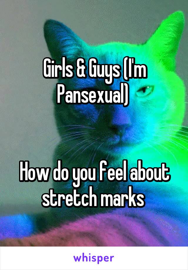 Girls & Guys (I'm Pansexual) 


How do you feel about stretch marks 