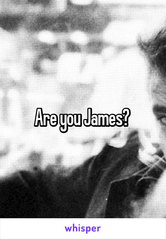 Are you James? 