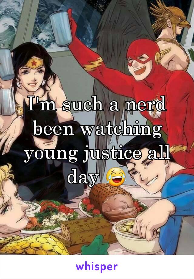 I'm such a nerd been watching young justice all day 😂