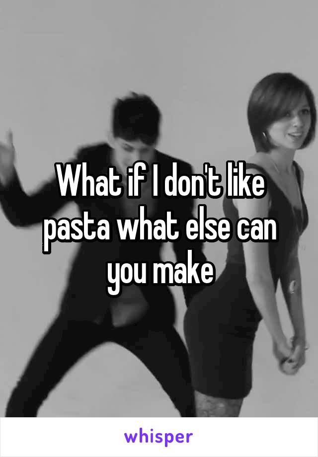 What if I don't like pasta what else can you make