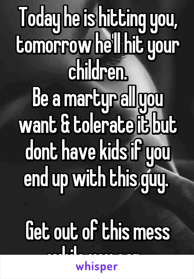 Today he is hitting you, tomorrow he'll hit your children.
Be a martyr all you want & tolerate it but dont have kids if you end up with this guy. 

Get out of this mess while you can. 