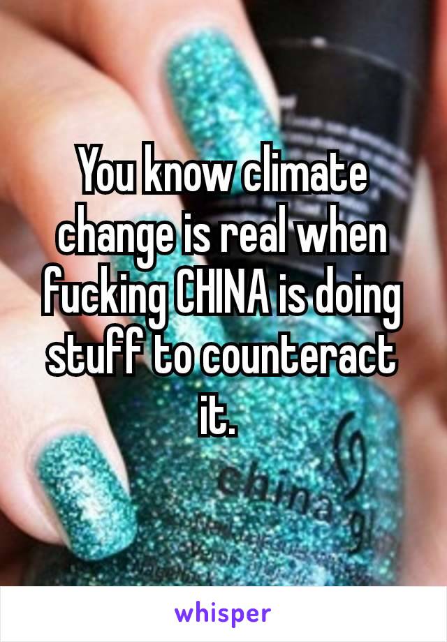 You know climate change is real when fucking CHINA is doing stuff to counteract​ it. 
