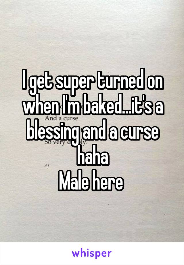 I get super turned on when I'm baked...it's a blessing and a curse haha
Male here 