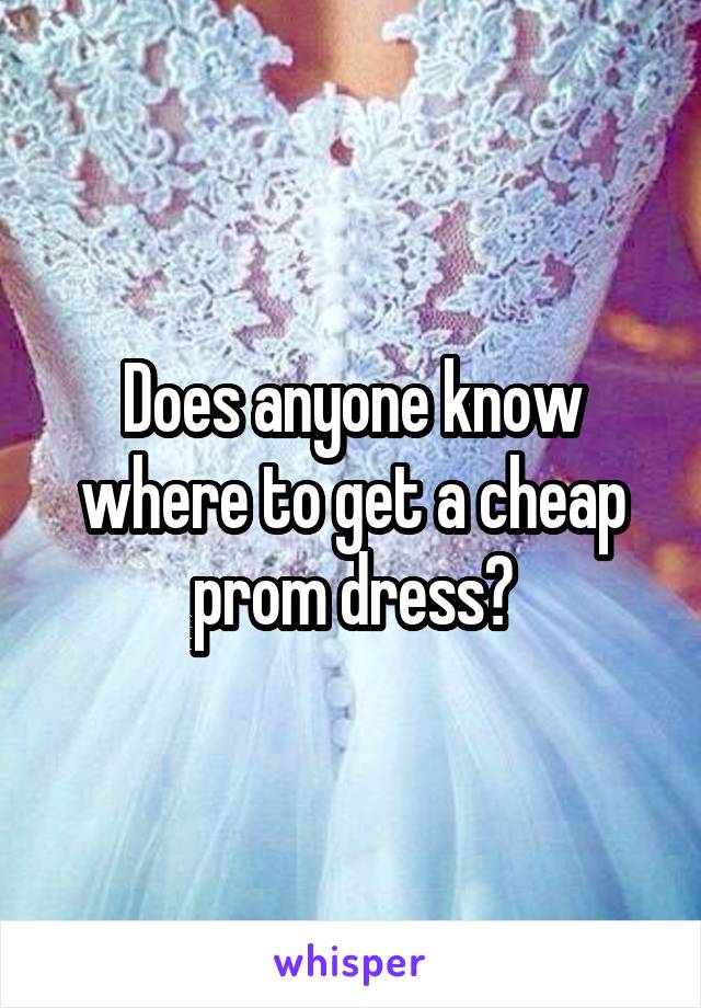 Does anyone know where to get a cheap prom dress?