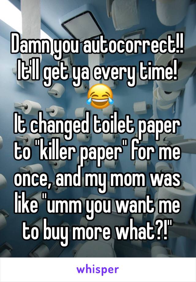 Damn you autocorrect!! It'll get ya every time!
 😂
It changed toilet paper to "killer paper" for me once, and my mom was like "umm you want me to buy more what?!"