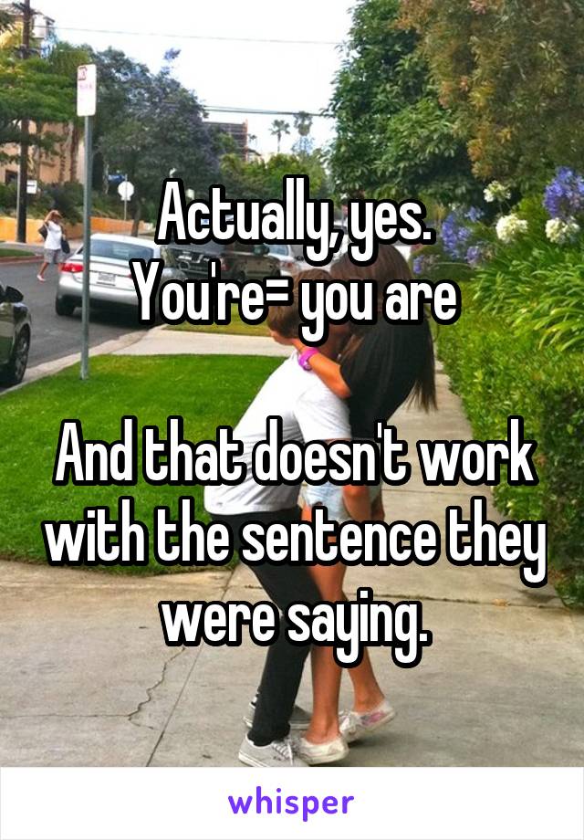 Actually, yes.
You're= you are

And that doesn't work with the sentence they were saying.