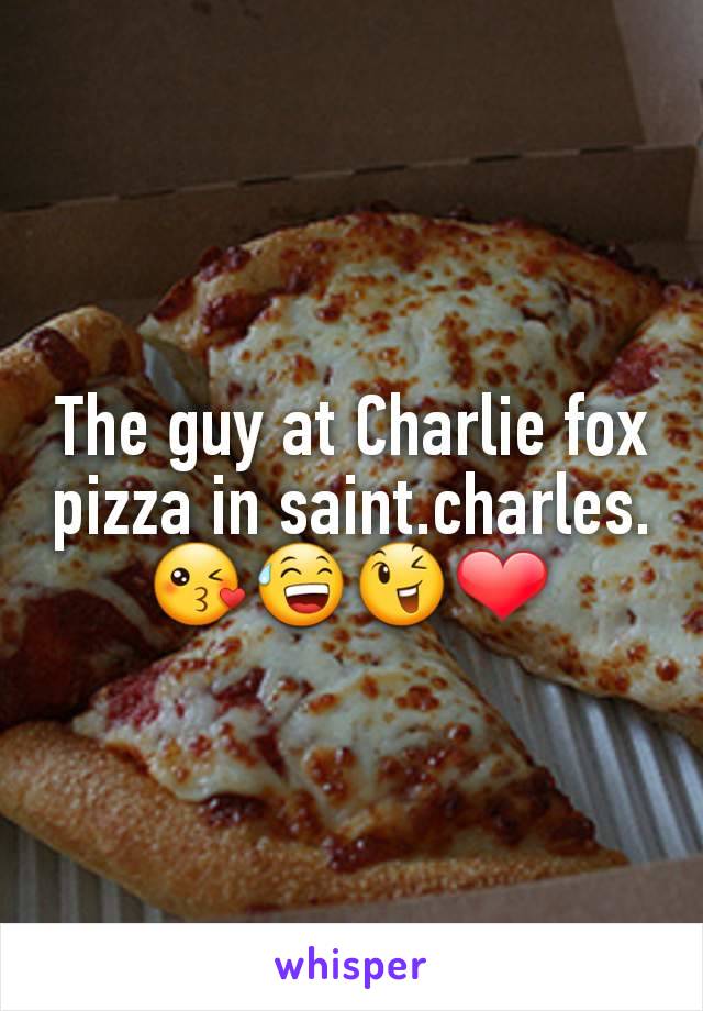 The guy at Charlie fox pizza in saint.charles. 😘😅😉❤