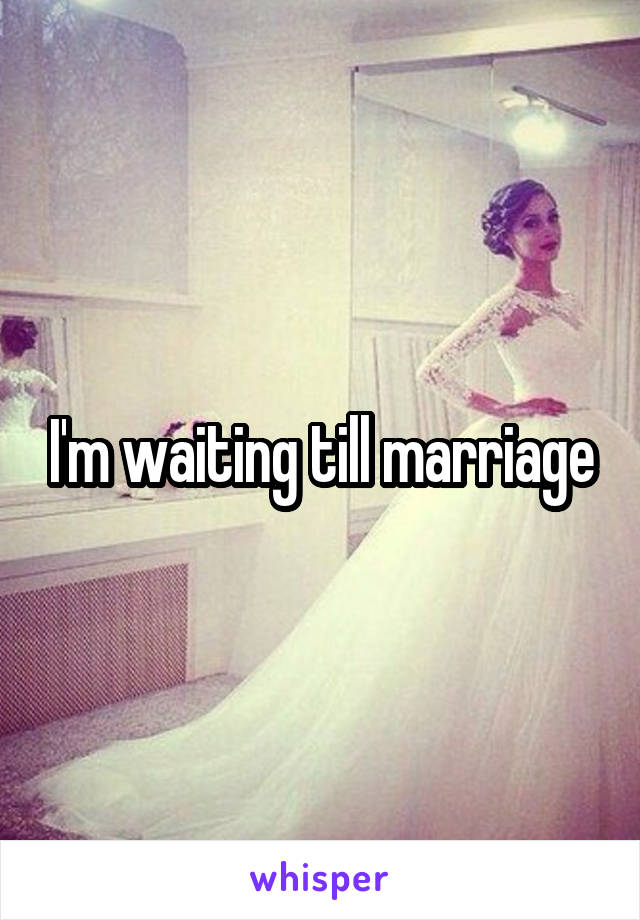 I'm waiting till marriage