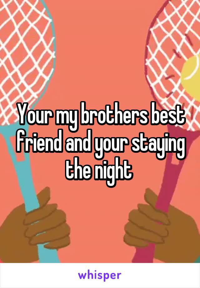 Your my brothers best friend and your staying the night 