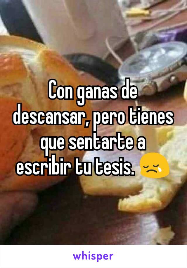 Con ganas de descansar, pero tienes que sentarte a escribir tu tesis. 😢