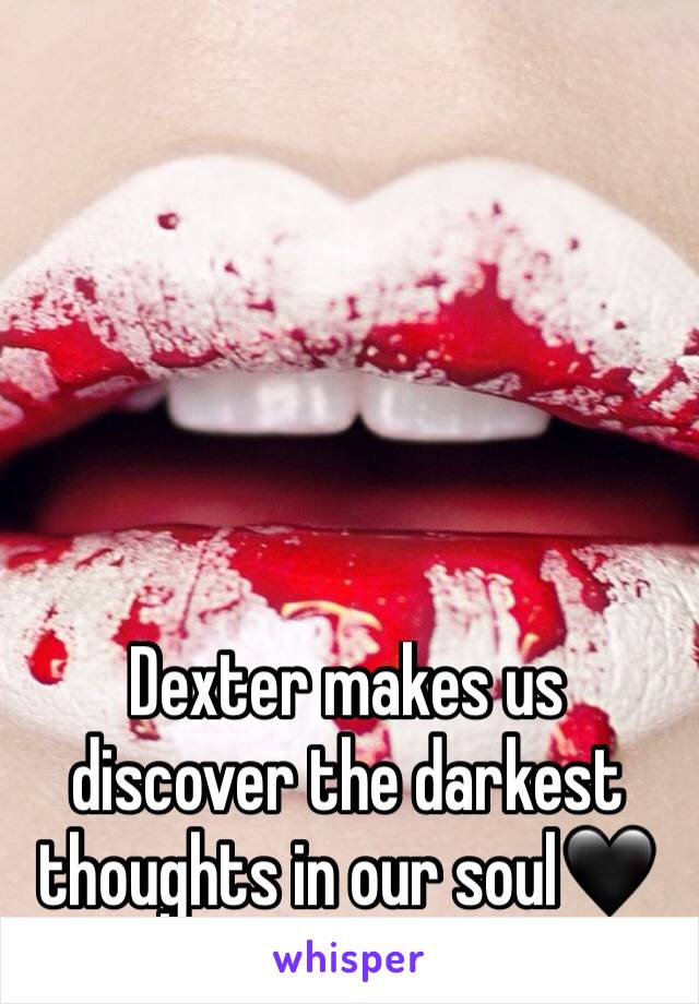 Dexter makes us discover the darkest thoughts in our soul🖤