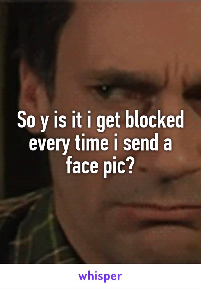 So y is it i get blocked every time i send a face pic?