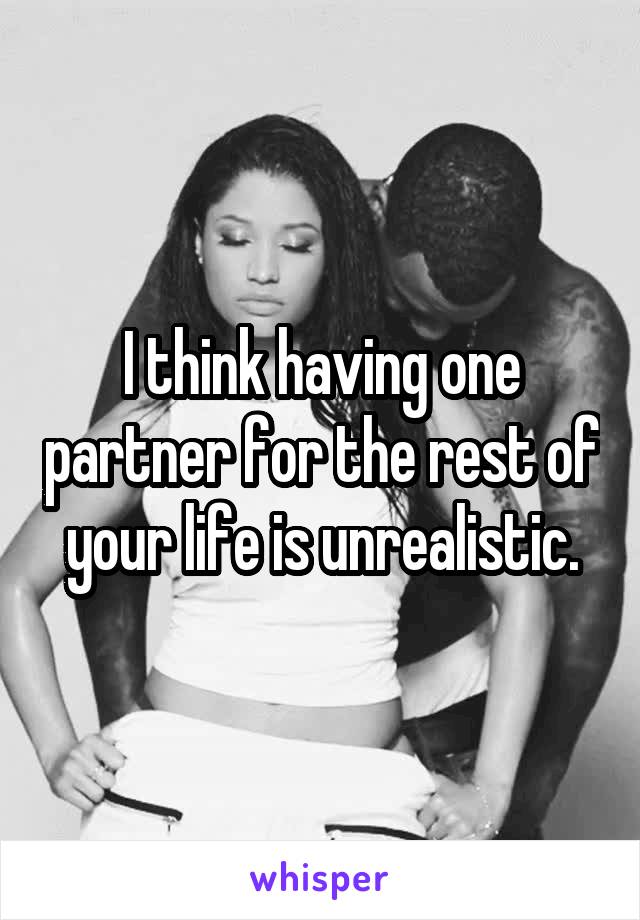 I think having one partner for the rest of your life is unrealistic.