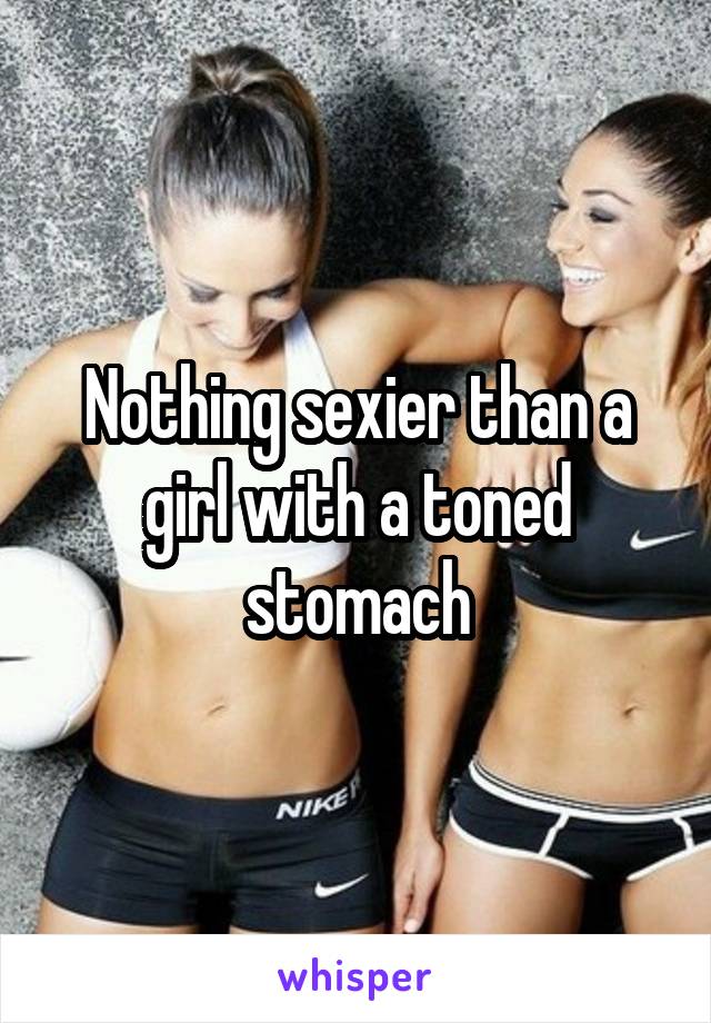 Nothing sexier than a girl with a toned stomach