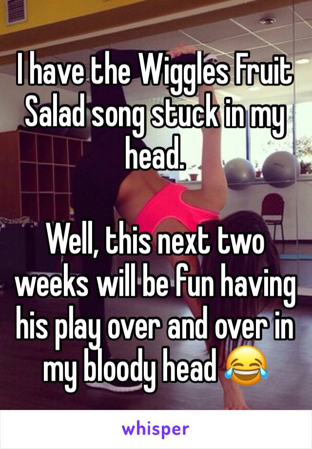 I have the Wiggles Fruit Salad song stuck in my head. 

Well, this next two weeks will be fun having his play over and over in my bloody head 😂