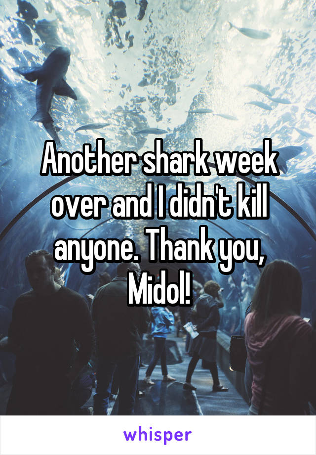 Another shark week over and I didn't kill anyone. Thank you, Midol!