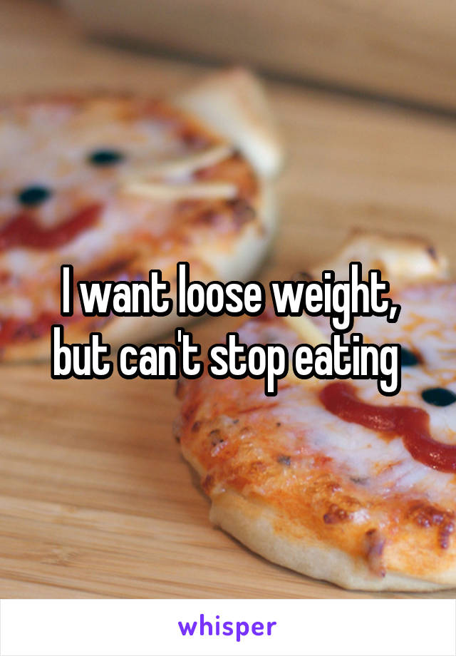 I want loose weight, but can't stop eating 