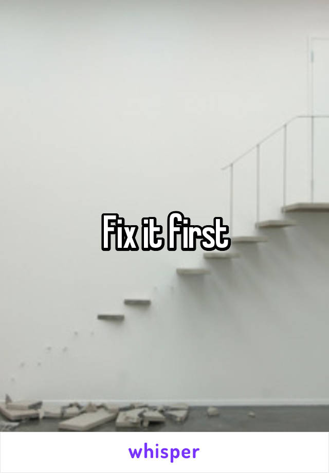 Fix it first