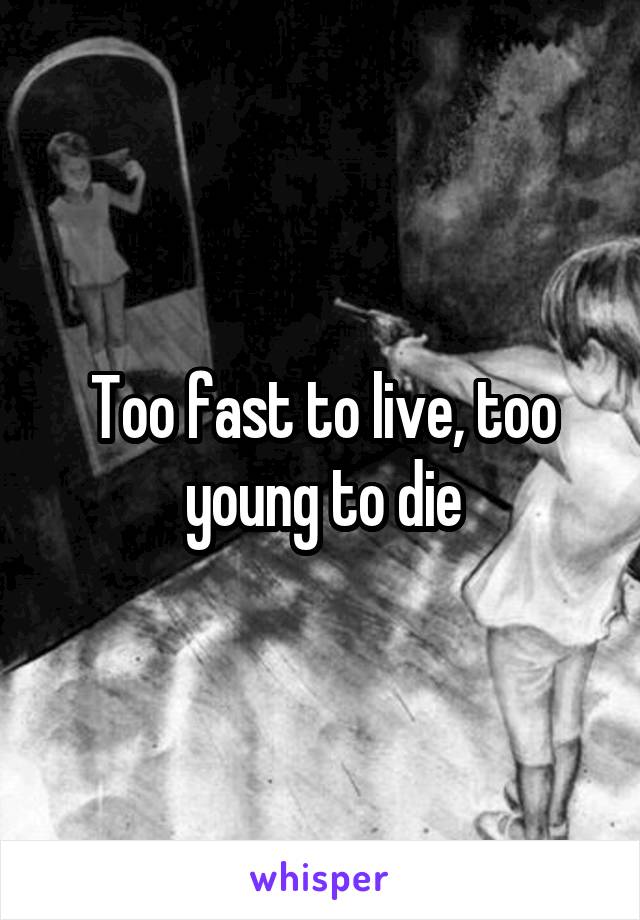 Too fast to live, too young to die