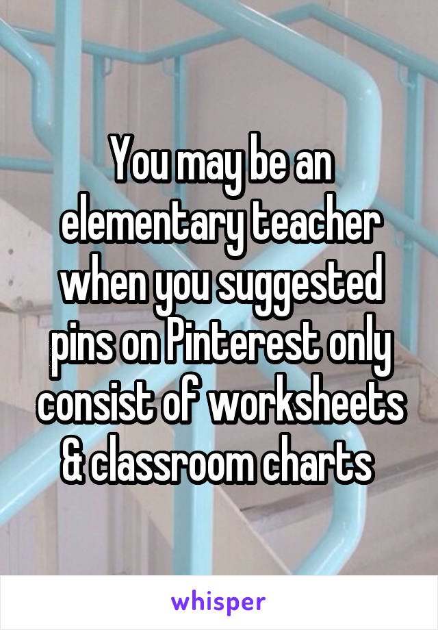 You may be an elementary teacher when you suggested pins on Pinterest only consist of worksheets & classroom charts 