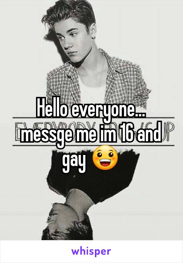 Hello everyone... messge me im 16 and gay 😀