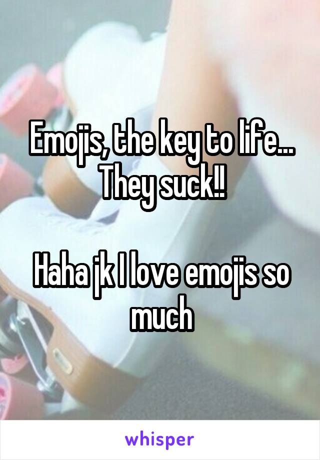 Emojis, the key to life... They suck!!

Haha jk I love emojis so much