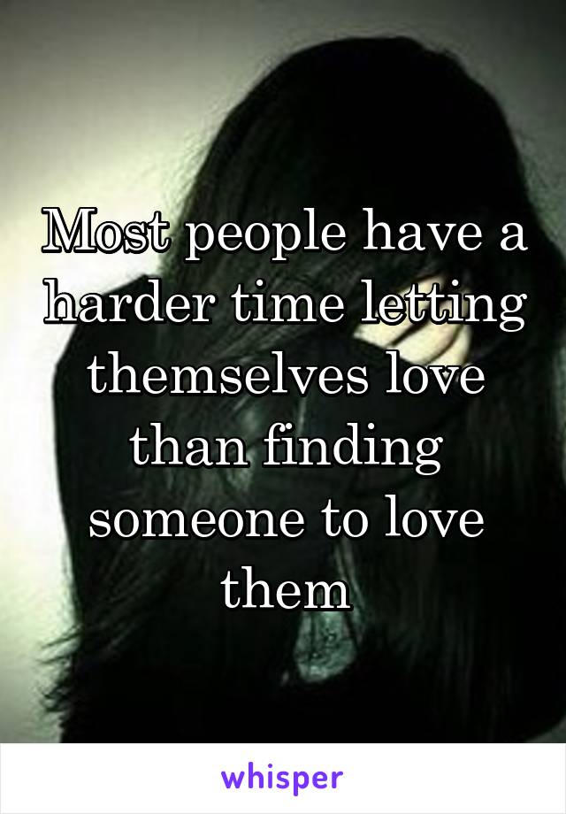 Most people have a harder time letting themselves love than finding someone to love them