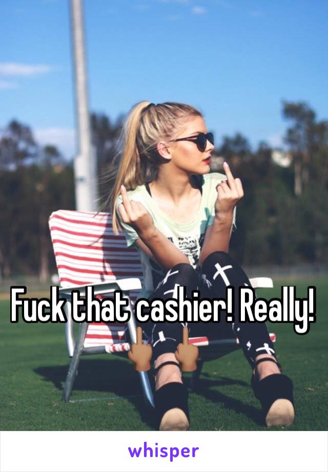 Fuck that cashier! Really! 🖕🏽🖕🏽