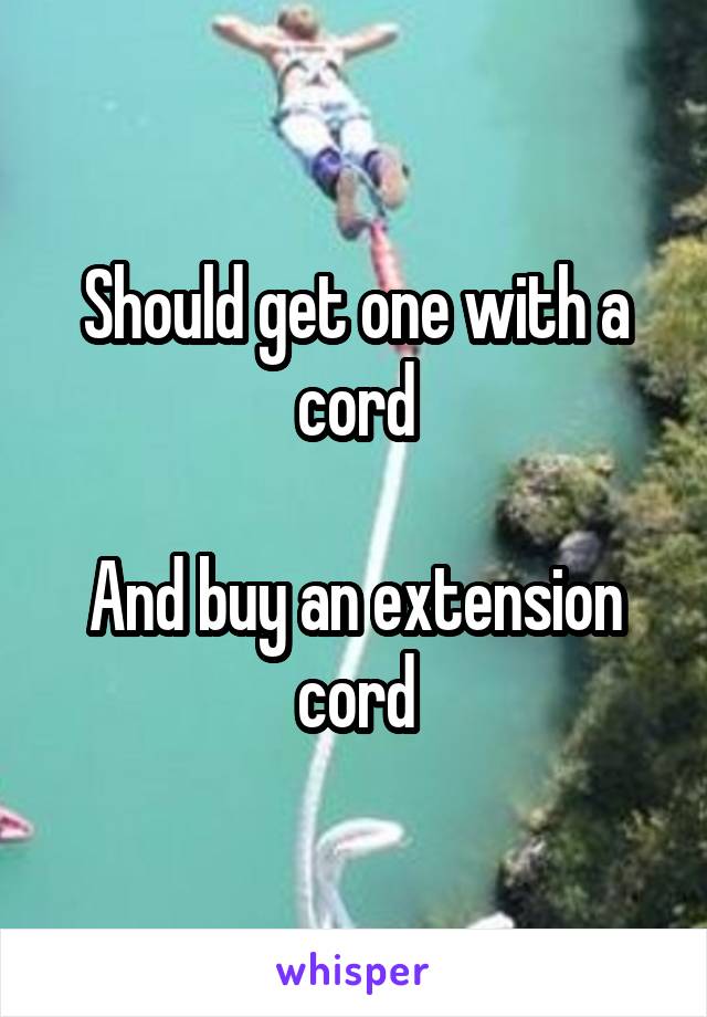 Should get one with a cord

And buy an extension cord