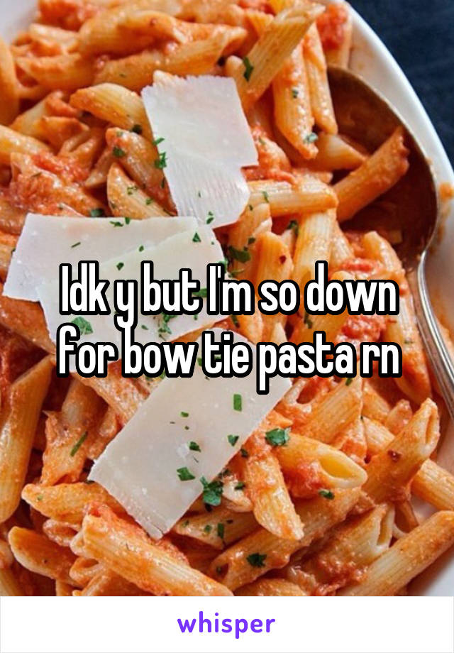 Idk y but I'm so down for bow tie pasta rn