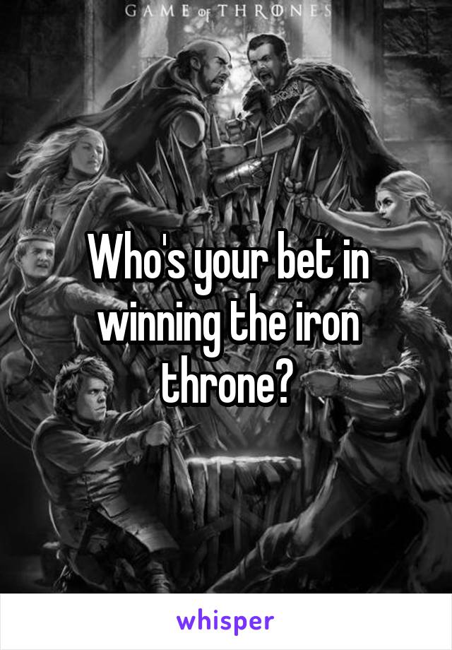 Who's your bet in winning the iron throne?