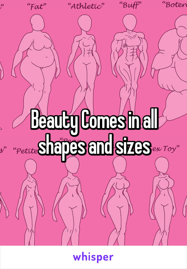 Beauty Comes in all shapes and sizes