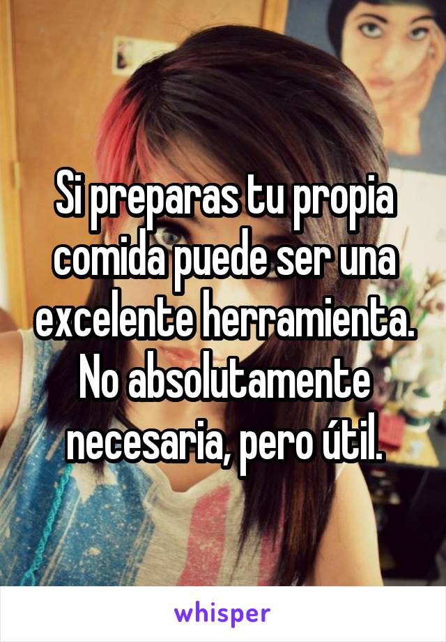 Si preparas tu propia comida puede ser una excelente herramienta. No absolutamente necesaria, pero útil.