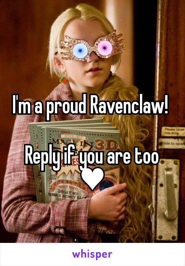 I'm a proud Ravenclaw! 

Reply if you are too ♥