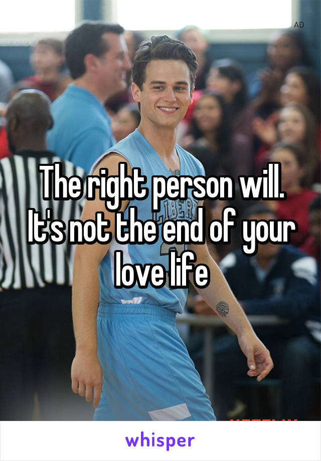 The right person will. It's not the end of your love life