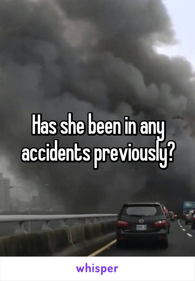 Has she been in any accidents previously?