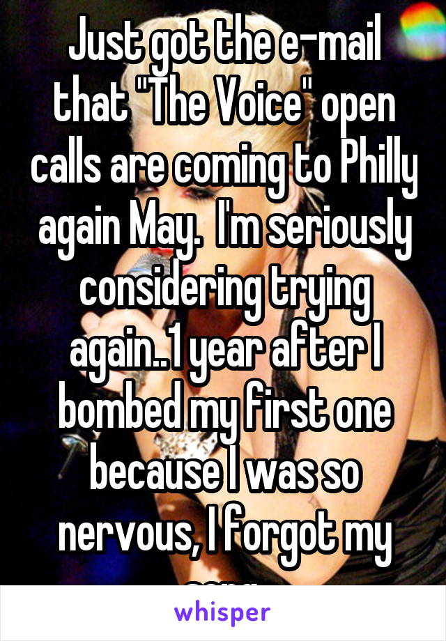 Just got the e-mail that "The Voice" open calls are coming to Philly again May.  I'm seriously considering trying again..1 year after I bombed my first one because I was so nervous, I forgot my song.